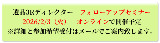 遺品3Rディレクター フォローアップセミナー 2026/2/3(火) オンラインで開催予定 ※詳細と参加希望受付はメールでご案内致します。