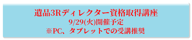 遺品3Rディレクター資格取得講座 9/29(火)開催予定 ※PC、タブレットでの受講推奨